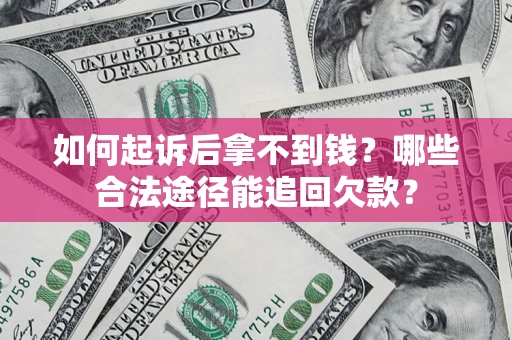 武汉如何起诉后拿不到钱？哪些合法途径能追回欠款？