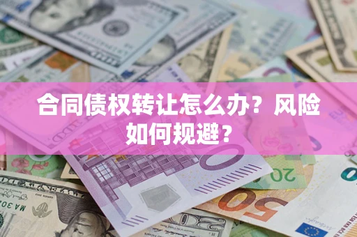 武汉合同债权转让怎么办？风险如何规避？