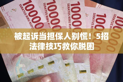武汉被起诉当担保人别慌！5招法律技巧救你脱困