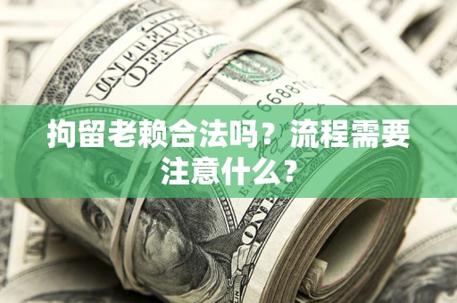 武汉拘留老赖合法吗？流程需要注意什么？