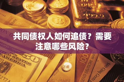 武汉共同债权人如何追债？需要注意哪些风险？