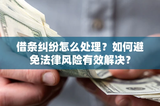 武汉借条纠纷怎么处理？如何避免法律风险有效解决？