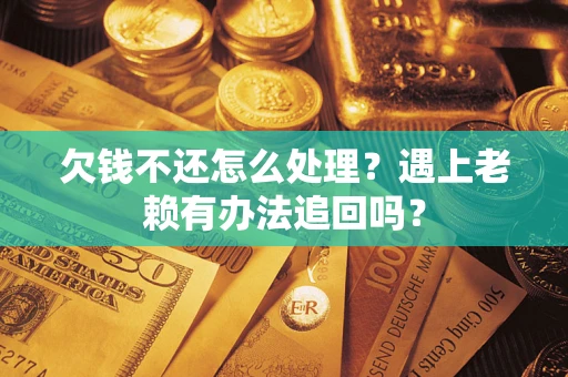 武汉欠钱不还怎么处理？遇上老赖有办法追回吗？