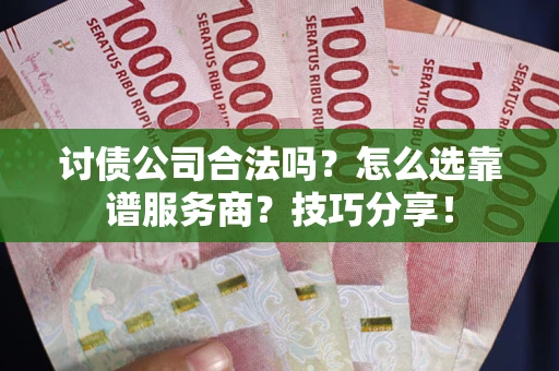 武汉讨债公司合法吗？怎么选靠谱服务商？技巧分享！