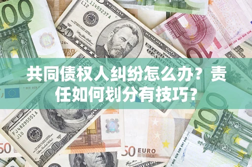 武汉共同债权人纠纷怎么办？责任如何划分有技巧？