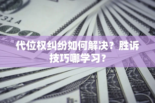 武汉代位权纠纷如何解决？胜诉技巧哪学习？