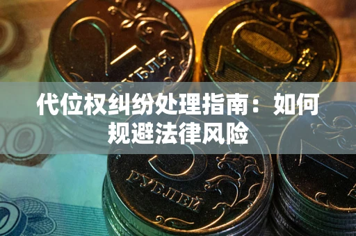 武汉代位权纠纷处理指南:如何规避法律风险 武汉代位权纠纷处理指南:如何规避法律风险