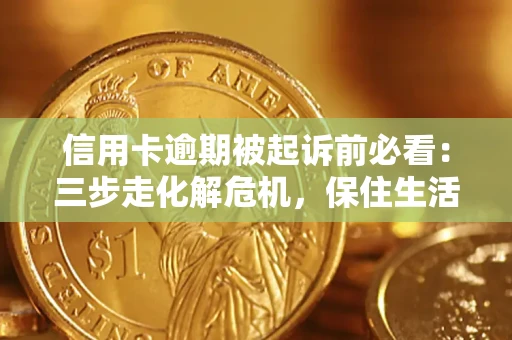 武汉信用卡逾期被起诉前必看：三步走化解危机，保住生活尊严