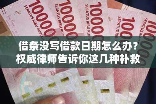 武汉借条没写借款日期怎么办？权威律师告诉你这几种补救方法！