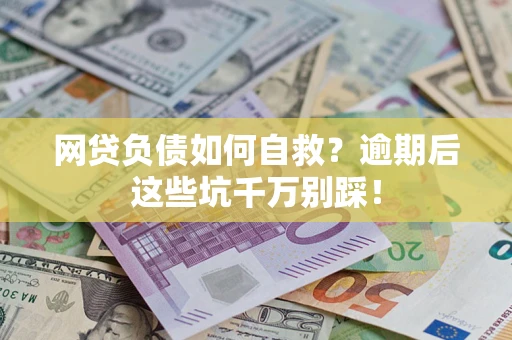 武汉网贷负债如何自救？逾期后这些坑千万别踩！