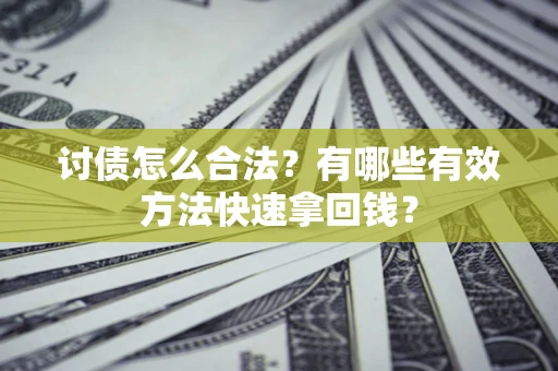 武汉讨债怎么合法？有哪些有效方法快速拿回钱？
