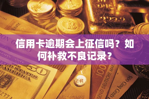 武汉信用卡逾期会上征信吗？如何补救不良记录？