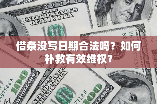 武汉借条没写日期合法吗？如何补救有效维权？