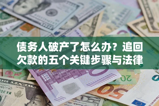 武汉债务人破产了怎么办？追回欠款的五个关键步骤与法律策略