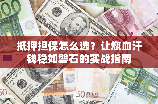 武汉抵押担保怎么选？让您血汗钱稳如磐石的实战指南