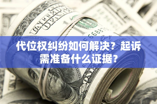 武汉代位权纠纷如何解决？起诉需准备什么证据？
