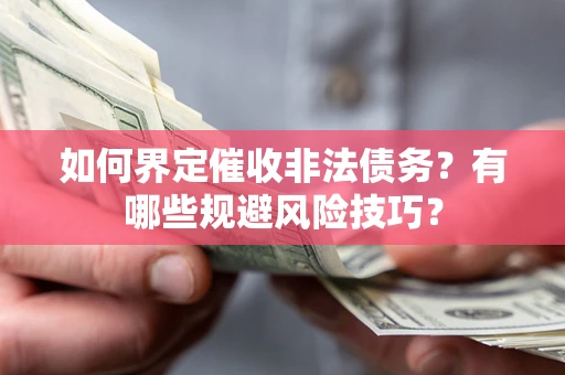 武汉如何界定催收非法债务？有哪些规避风险技巧？