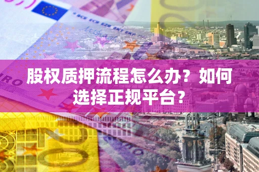 武汉股权质押流程怎么办？如何选择正规平台？