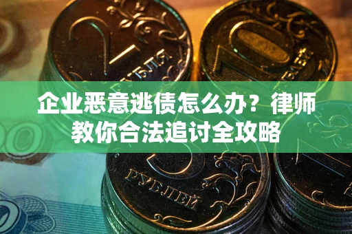 武汉企业恶意逃债怎么办？律师教你合法追讨全攻略