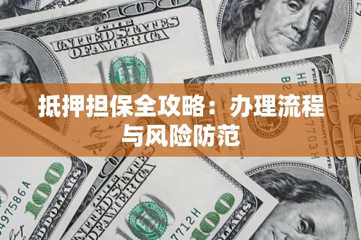 武汉抵押担保全攻略：办理流程与风险防范