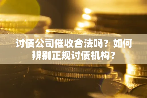 武汉讨债公司催收合法吗？如何辨别正规讨债机构？