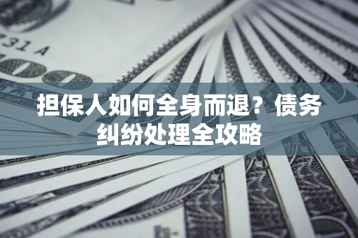 武汉担保人如何全身而退？债务纠纷处理全攻略