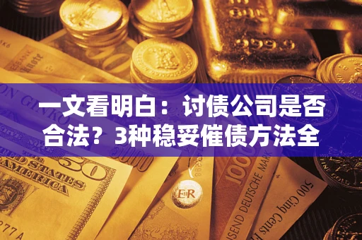 武汉一文看明白：讨债公司是否合法？3种稳妥催债方法全解析