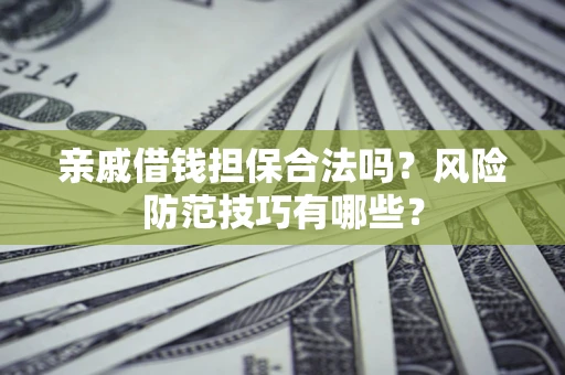 武汉亲戚借钱担保合法吗？风险防范技巧有哪些？