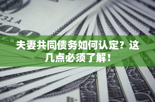 武汉夫妻共同债务如何认定？这几点必须了解！
