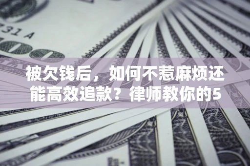 武汉被欠钱后，如何不惹麻烦还能高效追款？律师教你的5步合法讨债法