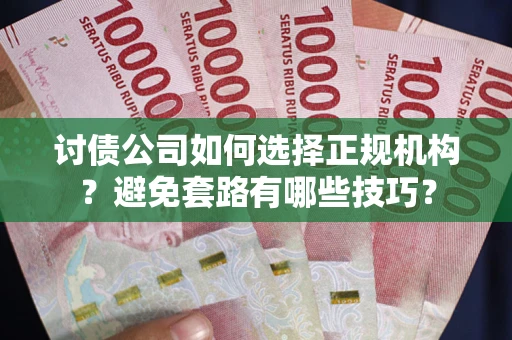 武汉讨债公司如何选择正规机构？避免套路有哪些技巧？