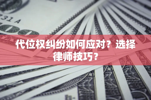 武汉代位权纠纷如何应对？选择律师技巧？
