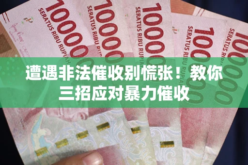 武汉遭遇非法催收别慌张！教你三招应对暴力催收