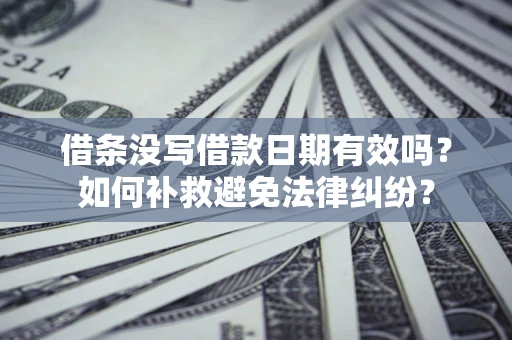 武汉借条没写借款日期有效吗？如何补救避免法律纠纷？