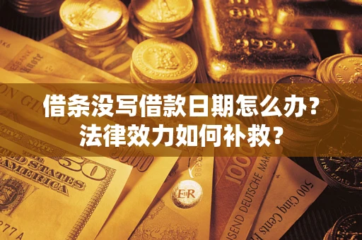 武汉借条没写借款日期怎么办?法律效力如何补救? 武汉借条没写借款日期怎么办?法律效力如何补救?
