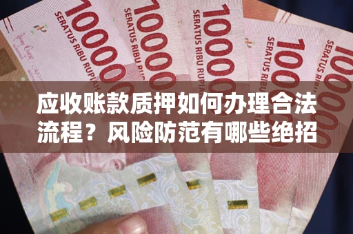 武汉应收账款质押如何办理合法流程？风险防范有哪些绝招？