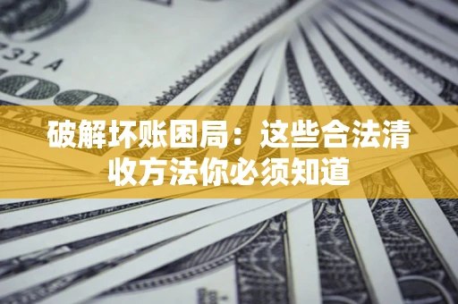 武汉破解坏账困局：这些合法清收方法你必须知道