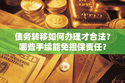 武汉债务转移如何办理才合法？哪些手续能免担保责任？