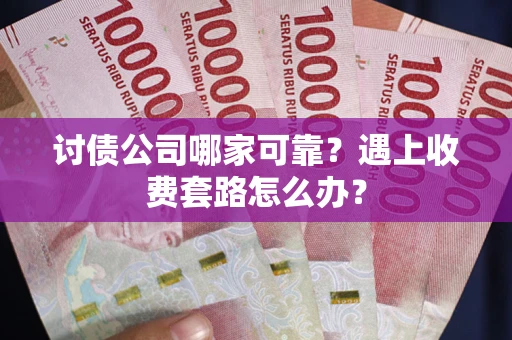 武汉讨债公司哪家可靠？遇上收费套路怎么办？