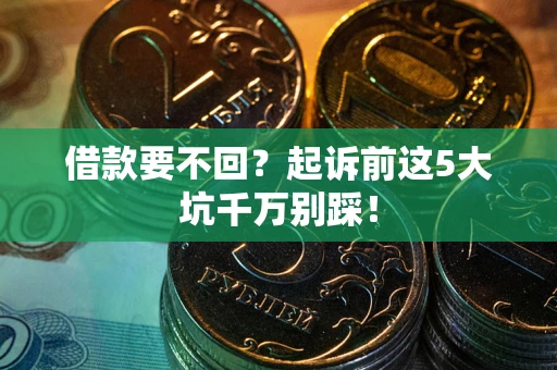 武汉借款要不回？起诉前这5大坑千万别踩！
