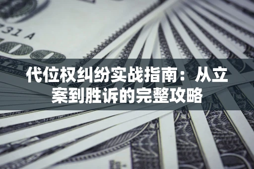 武汉代位权纠纷实战指南：从立案到胜诉的完整攻略