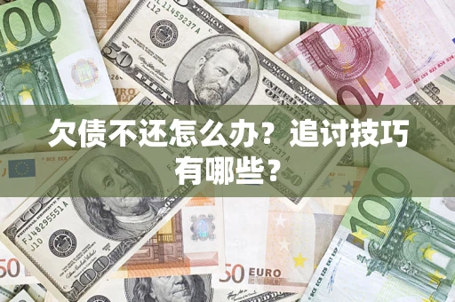 武汉欠债不还怎么办？追讨技巧有哪些？