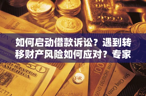 武汉如何启动借款诉讼？遇到转移财产风险如何应对？专家解局支招