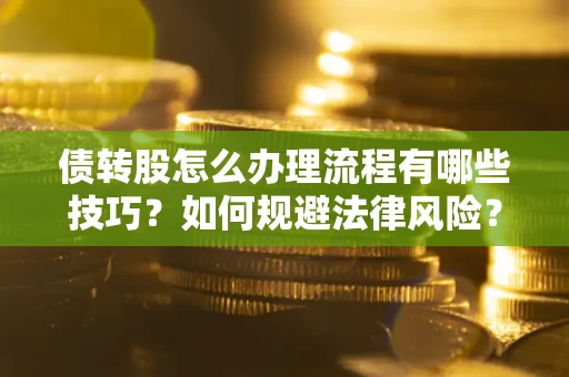 武汉债转股怎么办理流程有哪些技巧？如何规避法律风险？