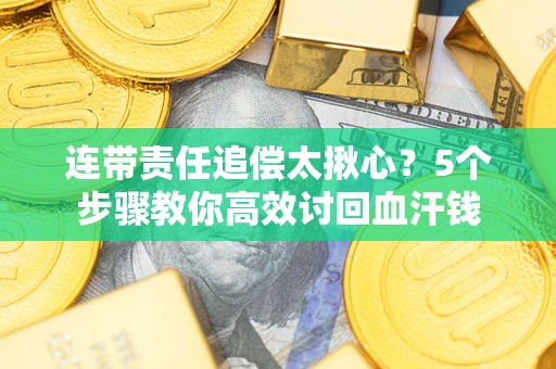 武汉连带责任追偿太揪心？5个步骤教你高效讨回血汗钱