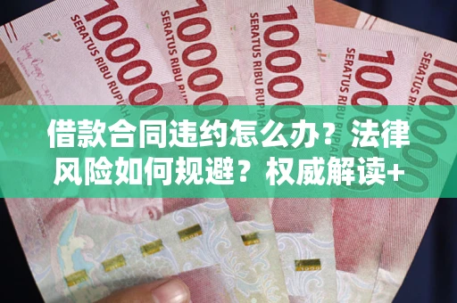 武汉借款合同违约怎么办？法律风险如何规避？权威解读+实用指南
