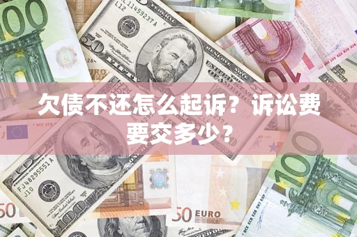 武汉欠债不还怎么起诉？诉讼费要交多少？