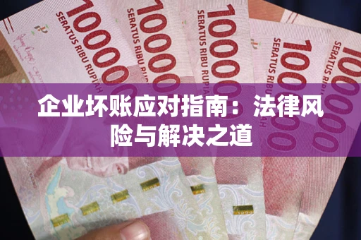 武汉企业坏账应对指南：法律风险与解决之道