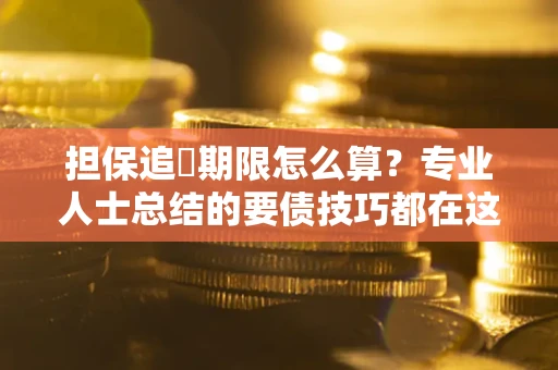 武汉担保追償期限怎么算？专业人士总结的要债技巧都在这里了