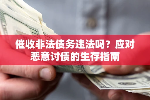 武汉催收非法债务违法吗？应对恶意讨债的生存指南